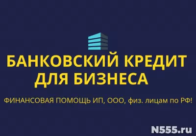 Банковский кредит бизнесу по РФ! Финанс. помощь ООО, ИП, гражданам РФ